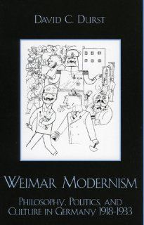 Weimar Modernism Philosophy, Politics, and Culture in Germany 1918 1933 (9780739110065) David C. Durst Books