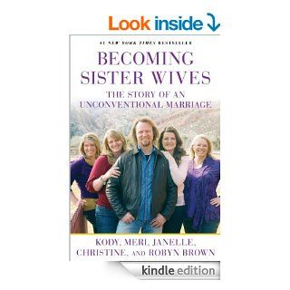 Becoming Sister Wives The Story of an Unconventional Marriage   Kindle edition by Kody Brown, Meri Brown, Janelle Brown, Christine Brown, Robyn Brown. Religion & Spirituality Kindle eBooks @ .