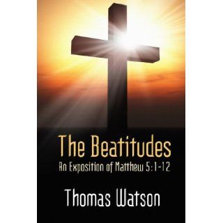 The Beatitudes An Exposition of Matthew 51 12. Thomas Watson 9781557421784 Books