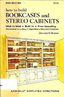 How to Build Bookcases and Stereo Cabinets Wall to Wall, Built In, Free Standing, Sectional, Lo Boy, High Boy, Record Cabinet (Easi Bild ; 804) Donald R. Brann 9780877338048 Books
