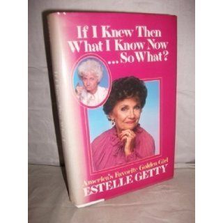 If I Knew Then What I Know NowSo What Estelle Getty, Steve Delsohn 9780809244744 Books