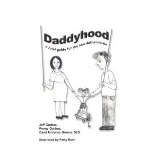 Daddyhood A brief guide for the new father to be Jeff Garbus, Penny Garbus, M.D. Carol Urbanus Greene 9781420812015 Books