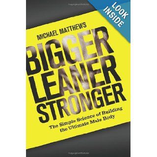 Bigger Leaner Stronger The Simple Science of Building the Ultimate Male Body (The Build Healthy Muscle Series) Michael Matthews 9781475143386 Books