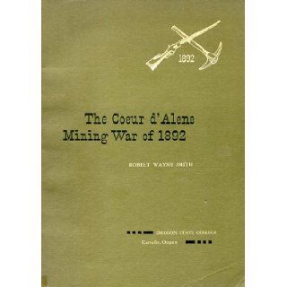Coeur d'Alene Mining War of 1892 A Case Study of an Industrial Dispute Robert Wayne Smith Books