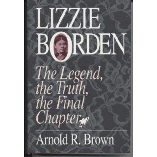 Lizzie Borden the legend, the truth, the final chapter Arnold R. Brown Books
