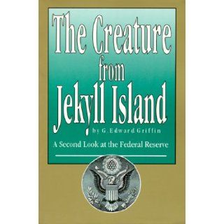 The Creature from Jekyll Island  A Second Look at the Federal Reserve G. Edward Griffin 9780912986210 Books