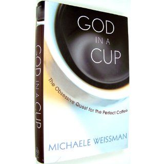 God in a Cup The Obsessive Quest for the Perfect Coffee Michaele Weissman 9780470173589 Books