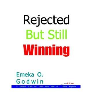 Rejected But Still Winning A Spiritual Guide for Those Who Seek to Rise Above Rejection Emeka O. Godwin 9781410747372 Books