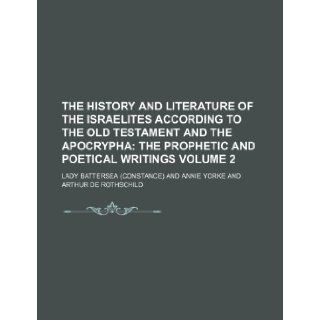 The History and Literature of the Israelites According to the Old Testament and the Apocrypha Volume 2; The prophetic and poetical writings Lady Battersea 9781236145499 Books