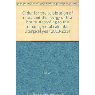 Order for the celebration of mass and the liturgy of the hours. According to the roman general calendar. Liturgical year 2013 2014 aa vv 9788873671749 Books