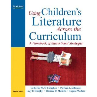 Using Children's Literature Across the Curriculum A Handbook of Instructional Strategies (9780131711914) Catherine M. O'Callaghan, Patricia A. Antonacci, Lucy P. Murphy, Florence D. Musiello, Eugene Wolfson Books