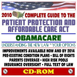 2010 Complete Guide to the Patient Protection and Affordable Care Act (PPACA)   Understanding Obamacare and Your Options, Pre Existing Condition Plans, Bill of Rights, Full Text of Law (CD ROM) U.S. Government 9781422052044 Books