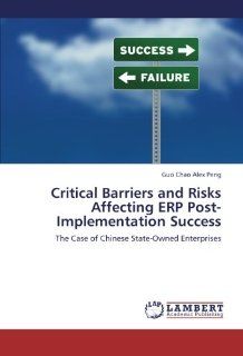 Critical Barriers and Risks Affecting ERP Post Implementation Success The Case of Chinese State Owned Enterprises (9783659279959) Guo Chao Alex Peng Books