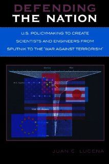 Defending the Nation U.S. Policymaking to Create Scientists and Engineers from Sputnik to the 'War Against Terrorism' Juan C. Lucena 9780761831570 Books