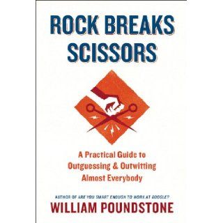 Rock Breaks Scissors A Practical Guide to Outguessing and Outwitting Almost Everybody William Poundstone 9780316228060 Books
