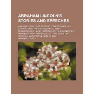 Abraham Lincoln's stories and speeches; including "early life stories" "professional life stories" "White House incidents" "war reminiscences" Also1832, to his last speech in Washington, Apr Abraham Lincoln 978
