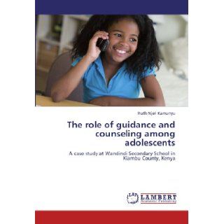 The role of guidance and counseling among adolescents A case study at Wandindi Secondary School in Kiambu County, Kenya Ruth Njeri Kamunyu 9783846531006 Books