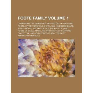 Foote family Volume 1; comprising the genealogy and history of Nathaniel Foote, of Wethersfield, Conn., and his descendants also a partial record ofStafford County, Va., and John Foote of New Y Abram William Foote 9781231221075 Books