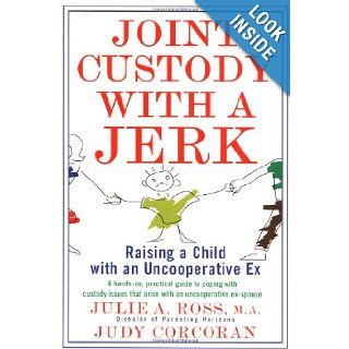 Joint Custody with a Jerk Raising a Child with an Uncooperative Ex, A Hands on, practical guide to coping with custody issues that arise with an uncooperative ex spouse Julie A. Ross, Judy Corcoran 9780312141134 Books