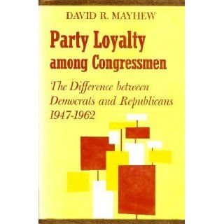 Party Loyalty among Congressmen The Difference between Democrats and Republicans, 1947 1962 (Harvard Political Studies) David R. Mayhew 9780674655508 Books