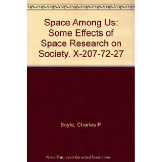 Space Among Us Some Effects of Space Research on Society. X 207 72 27 Charles P. Boyle Books