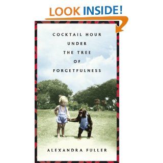 Cocktail Hour Under the Tree of Forgetfulness eBook Alexandra Fuller Kindle Store
