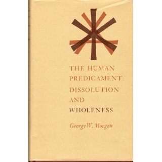 Human Predicament Dissolution And Wholeness George W. Morgan 9780870571114 Books