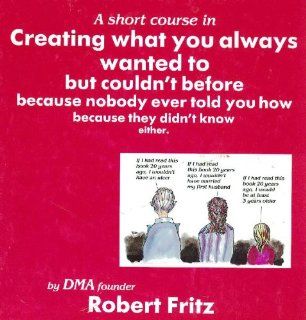 A Short Course in Creating What You Always Wanted to but Couldn't Before Because Nobody Ever Told You How Because They Didn't Know Either (9780930641016) Robert Fritz, Mark Winter Books