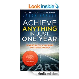 Achieve Anything In Just One Year Be Inspired Daily to Live Your Dreams and Accomplish Your Goals eBook Jason Harvey Kindle Store
