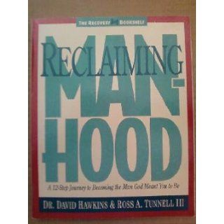 Reclaiming Manhood A 12 Step Journey to Becoming the Man God Meant You to Be (The Recovery bookshelf) David Hawkins, Ross A., III Tunnell 9781564760272 Books