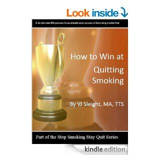 How to Win at Quitting Smoking A simple scientific process to accelerate your success in becoming smoke free (Stop Smoking, Stay Quit Series Book 1) eBook VJ Sleight MA TTS Kindle Store