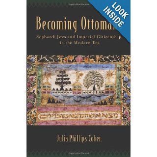 Becoming Ottomans Sephardi Jews and Imperial Citizenship in the Modern Era Julia Phillips Cohen 9780199340408 Books