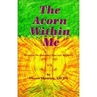 The Acorn Within Me   "Becoming The Abundance That Lives Within Us" Duane Flaming LSCSW 9781890622923 Books