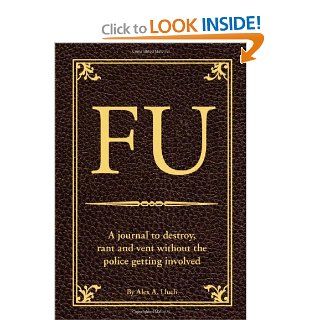 FU The Journal to Destroy, Rant and Vent Without the Police Becoming Involved Alex A. Lluch 9781934386620 Books