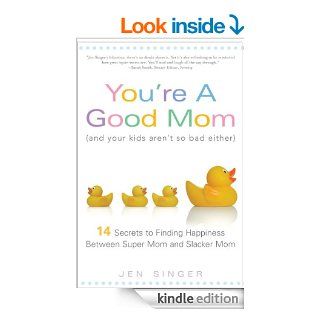 You're a Good Mom (and Your Kids Aren't So Bad Either) 14 Secrets to Finding Happiness Between Super Mom and Slacker Mom eBook Jen Singer Kindle Store