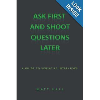 Ask First & Shoot Questions Later A Guide to Versatile Interviews Matt Hall 9781438985077 Books