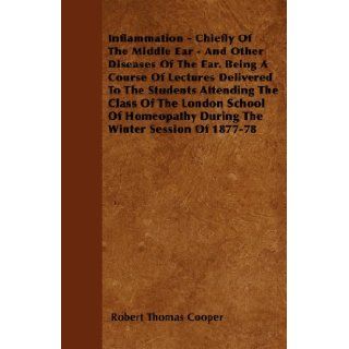 Inflammation   Chiefly Of The Middle Ear   And Other Diseases Of The Ear. Being A Course Of Lectures Delivered To The Students Attending The Class OfDuring The Winter Session Of 1877 78 Robert Thomas Cooper 9781445541778 Books