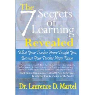 The Seven Secrets of Learning Revealed What Your Teacher Never Taught You Because Your Teacher Never Knew Laurence D. Martel 9780971573987 Books