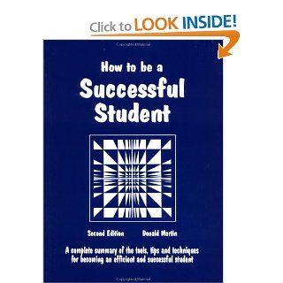 How to Be a Successful Student A Complete Summary of Tools, Tips and Techniques for Becoming a Master Student (Education)(2nd Edition) Donald Martin 9780961704421 Books