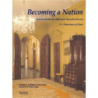 Becoming a Nation Americana from the Diplomatic Reception Rooms, U.S. Department of State Jonathan L. Fairbanks, Gerald W. R. Ward, United States Department of State 9780847825844 Books