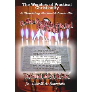 To Whom Has the Arm of the Lord Been Revealed (Wonders of Practical Christianity A Teaching) Valerie A. Beauchene 9781598794304 Books