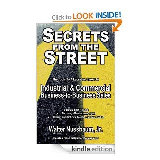 Secrets From The Street Reveals How To Become A Manufacturers Rep; How To Begin An Industrial Sales Career As An Independent Manufacturers Rep Or Salaried Rep eBook Walter Nussbaum Jr, Ron Sanders Kindle Store