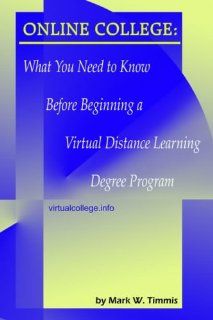 Online College What You Need to Know Before Beginning a Virtual Distance Learning Degree Program Mark W. Timmis 9781418411534 Books