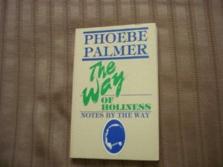 The way of holiness With notes by the way  being a narrative of religious experience resulting from a determination to be a Bible Christian Phoebe Palmer 9780880192330 Books