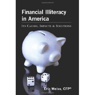 Financial Illiteracy in America Its Causes, Impact & Solutions CFP, Eric Weiss 9781453613399 Books