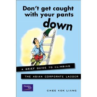 Don't Get Caught With Your Pants Down A Brief Guide to Climbing the Asian Corporate Ladder Chee Kok Liang 9780130661968 Books