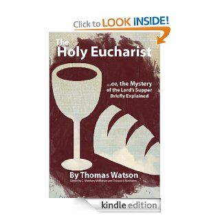 The Holy Eucharist, or, the Mystery of the Lord's Supper Briefly Explained eBook Thomas Watson, C. Matthew McMahon, Therese B. McMahon Kindle Store