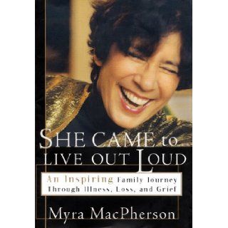 She Came to Live Out Loud An Inspiring Family Journey Through Illness, Loss, and Grief Myra MacPherson 9780684822648 Books