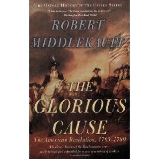 The Glorious Cause The American Revolution, 1763 1789 (Oxford History of the United States) Robert Middlekauff 9780195315882 Books