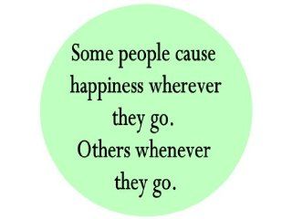 Some People Cause Happyness Wherever They Go. Others Whenever They Go. 1.25" Badge Pinback Button 